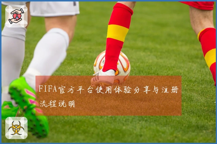 FIFA官方平台使用体验分享与注册流程说明