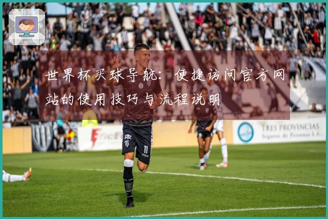 世界杯买球导航：便捷访问官方网站的使用技巧与流程说明