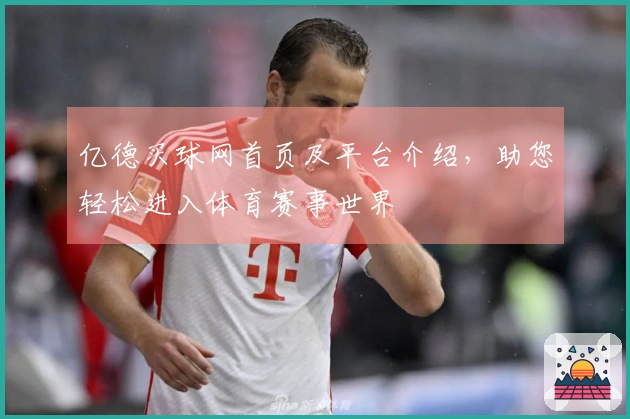 亿德买球网首页及平台介绍，助您轻松进入体育赛事世界