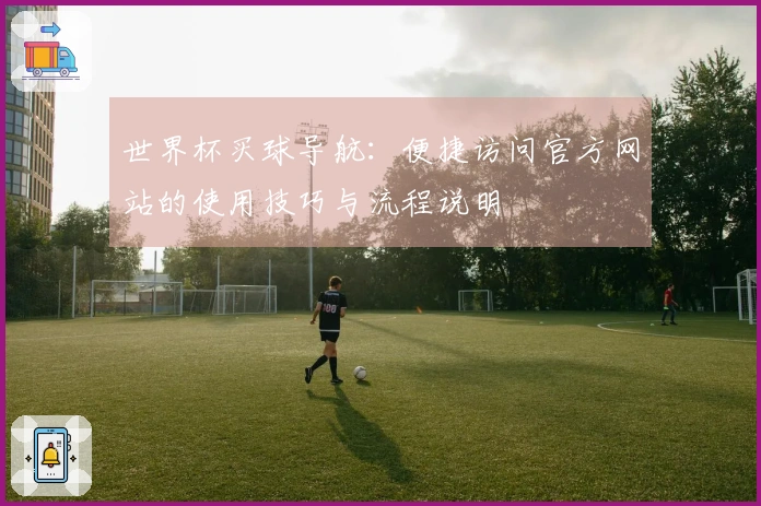 世界杯买球导航：便捷访问官方网站的使用技巧与流程说明