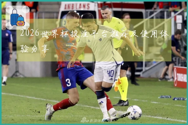 2026世界杯投注平台推荐及使用体验分享