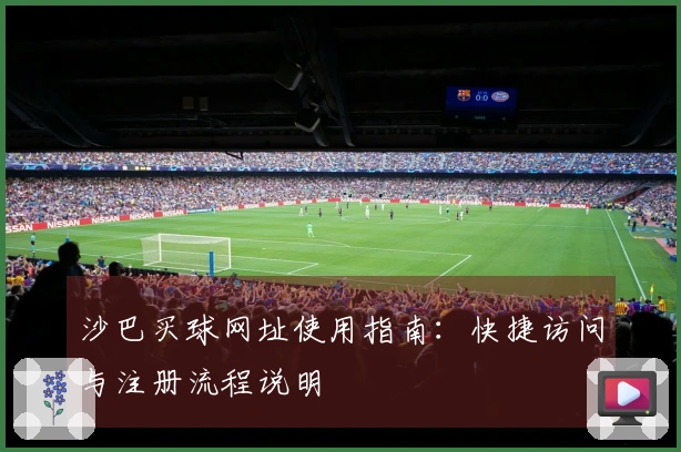 沙巴买球网址使用指南：快捷访问与注册流程说明