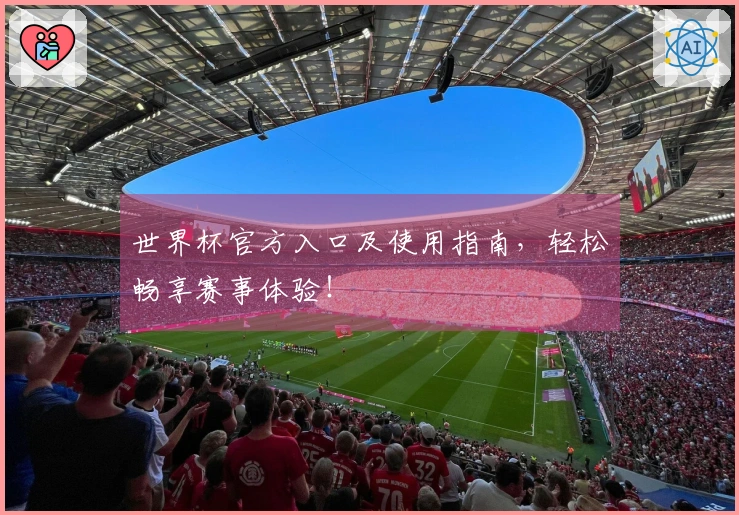 世界杯官方入口及使用指南，轻松畅享赛事体验！