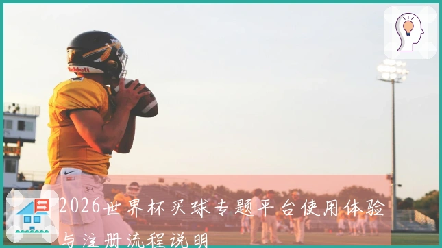 2026世界杯买球专题平台使用体验与注册流程说明