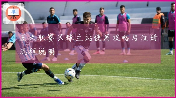 五大联赛买球主站使用攻略与注册流程说明
