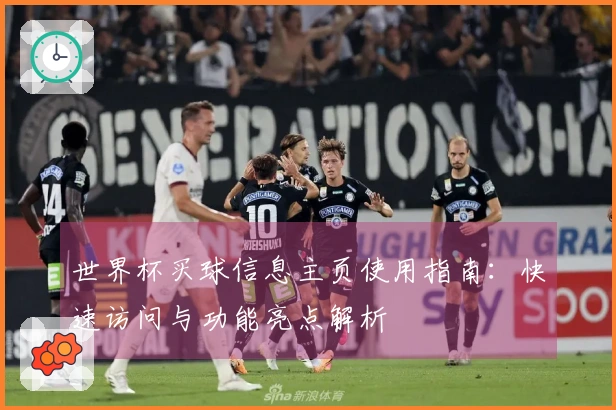 世界杯买球信息主页使用指南：快速访问与功能亮点解析